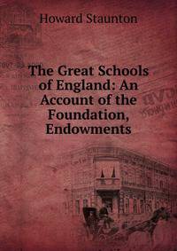 The Great Schools of England: An Account of the Foundation, Endowments