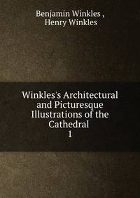 Winkles's Architectural and Picturesque Illustrations of the Cathedral .