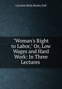 "Woman's Right to Labor," Or, Low Wages and Hard Work: In Three Lectures .