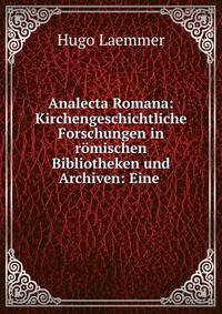 Analecta Romana: Kirchengeschichtliche Forschungen in romischen Bibliotheken und Archiven: Eine .