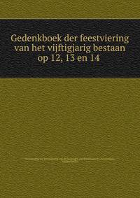 Gedenkboek der feestviering van het vijftigjarig bestaan op 12, 13 en 14 .
