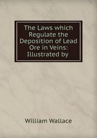The Laws which Regulate the Deposition of Lead Ore in Veins: Illustrated by .