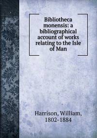 Bibliotheca monensis: a bibliographical account of works relating to the Isle of Man