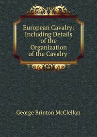 European Cavalry: Including Details of the Organization of the Cavalry .