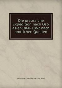Die preussiche Expedition nach Ost-asien1860-1862 nach amtlichen Quellen.