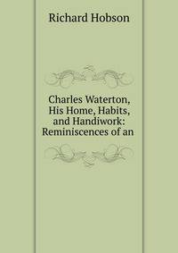 Charles Waterton, His Home, Habits, and Handiwork: Reminiscences of an .