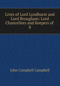 Lives of Lord Lyndhurst and Lord Brougham: Lord Chancellors and Keepers of .. 8
