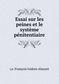 Essai sur les peines et le systeme penitentiaire