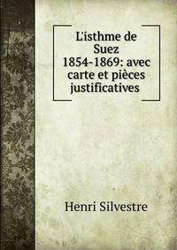 L'isthme de Suez 1854-1869: avec carte et pi?ces justificatives .