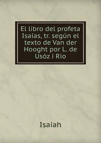 El libro del profeta Isaias, tr. segun el texto de Van der Hooght por L. de Usoz i Rio