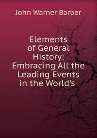 Elements of General History: Embracing All the Leading Events in the World's .