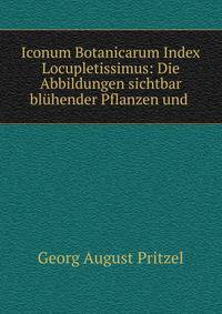 Iconum Botanicarum Index Locupletissimus: Die Abbildungen sichtbar bluhender Pflanzen und .
