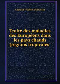 Traite des maladies des Europeens dans les pays chauds (regions tropicales .