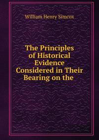 The Principles of Historical Evidence Considered in Their Bearing on the .
