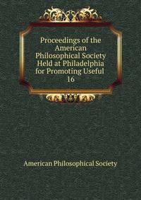 Proceedings of the American Philosophical Society Held at Philadelphia for Promoting Useful .. 16