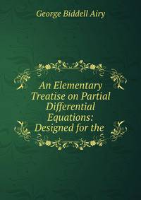 An Elementary Treatise on Partial Differential Equations: Designed for the .