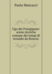 Ugo dei Frangipane: scene storiche romane dei tempi di Arnaldo da Brescia .