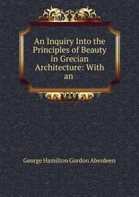 An Inquiry Into the Principles of Beauty in Grecian Architecture: With an .