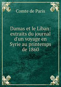 Damas et le Liban: extraits du journal d'un voyage en Syrie au printemps de 1860