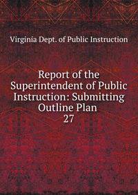 Report of the Superintendent of Public Instruction: Submitting Outline Plan .. 27
