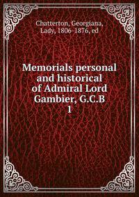 Memorials personal and historical of Admiral Lord Gambier, G.C.B. 1