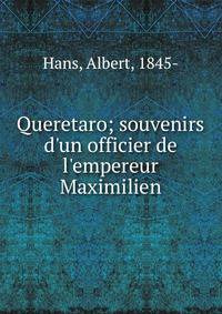 Queretaro; souvenirs d'un officier de l'empereur Maximilien