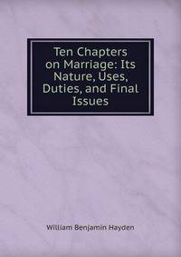 Ten Chapters on Marriage: Its Nature, Uses, Duties, and Final Issues