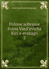 Polnoe sobranie Ivana Vasil?evicha Kiri?e?evskago