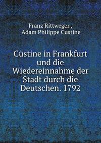 Custine in Frankfurt und die Wiedereinnahme der Stadt durch die Deutschen. 1792