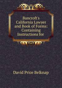 Bancroft's California Lawyer and Book of Forms: Containing Instructions for .