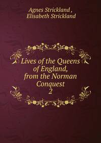 Lives of the Queens of England, from the Norman Conquest. 2