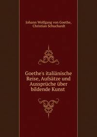 Goethe's itali?nische Reise, Aufs?tze und Ausspr?che ?ber bildende Kunst .