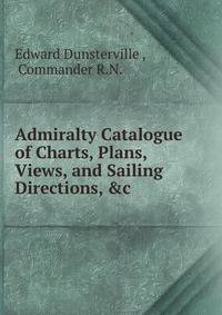 Admiralty Catalogue of Charts, Plans, Views, and Sailing Directions, &amp;c.