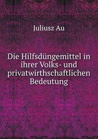 Die Hilfsdungemittel in ihrer Volks- und privatwirthschaftlichen Bedeutung