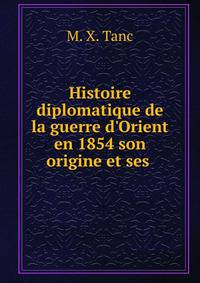 Histoire diplomatique de la guerre d'Orient en 1854 son origine et ses .