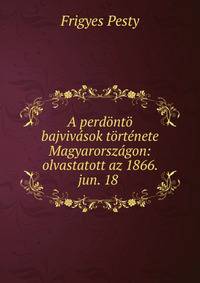 A perdonto bajvivasok tortenete Magyarorszagon: olvastatott az 1866. jun. 18 .