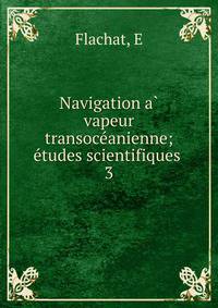 Navigation a vapeur transoceanienne; etudes scientifiques . 3