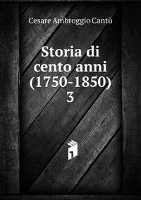 Storia di cento anni (1750-1850). 3