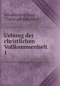 Uebung der christlichen Vollkommenheit. 1