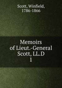 Memoirs of Lieut.-General Scott, LL.D. 1