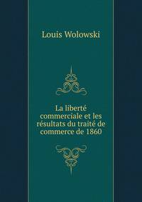 La liberte commerciale et les resultats du traite de commerce de 1860.