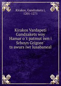 Kirakos Vardapeti Gandzakets?woy Hamar?o?t patmut?iwn i Srboyn Grigore? ts?awurs iwr lusabaneal