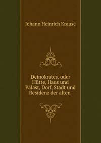 Deinokrates, oder Hutte, Haus und Palast, Dorf, Stadt und Residenz der alten .