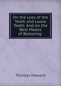 On the Loss of the Teeth and Loose Teeth: And on the Best Means of Restoring .