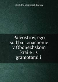 Paleostrov, ego sud?ba i znachenie v Obonezhskom krai?e?: s gramotami i .