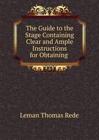 The Guide to the Stage Containing Clear and Ample Instructions for Obtaining .