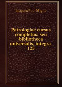Patrologiae cursus completus: seu bibliotheca universalis, integra .. 125