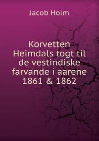 Korvetten Heimdals togt til de vestindiske farvande i aarene 1861 &amp; 1862