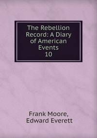 The Rebellion Record: A Diary of American Events. 10