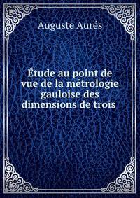 Etude au point de vue de la metrologie gauloise des dimensions de trois .
